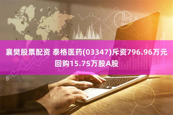 襄樊股票配资 泰格医药(03347)斥资796.96万元回购15.75万股A股