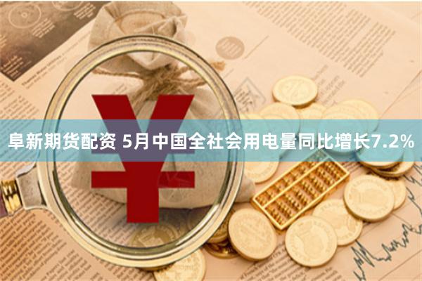 阜新期货配资 5月中国全社会用电量同比增长7.2%