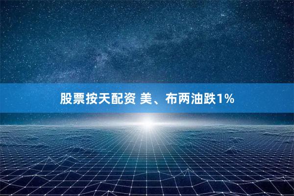 股票按天配资 美、布两油跌1%