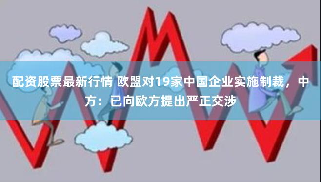 配资股票最新行情 欧盟对19家中国企业实施制裁，中方：已向欧方提出严正交涉