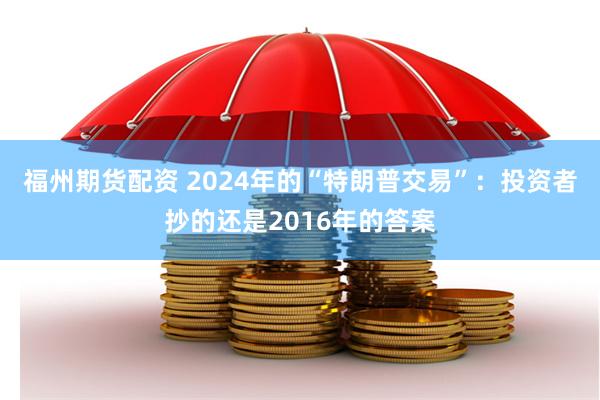 福州期货配资 2024年的“特朗普交易”：投资者抄的还是2016年的答案