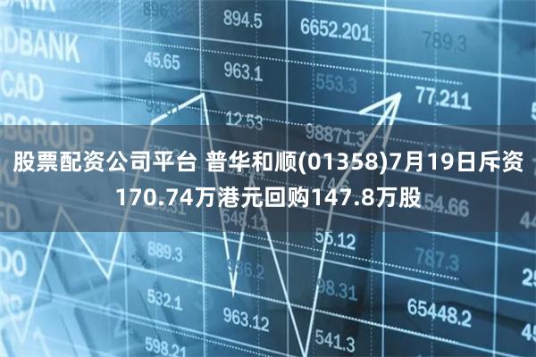 股票配资公司平台 普华和顺(01358)7月19日斥资170.74万港元回购147.8万股