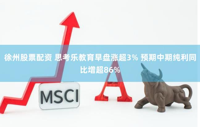 徐州股票配资 思考乐教育早盘涨超3% 预期中期纯利同比增超86%