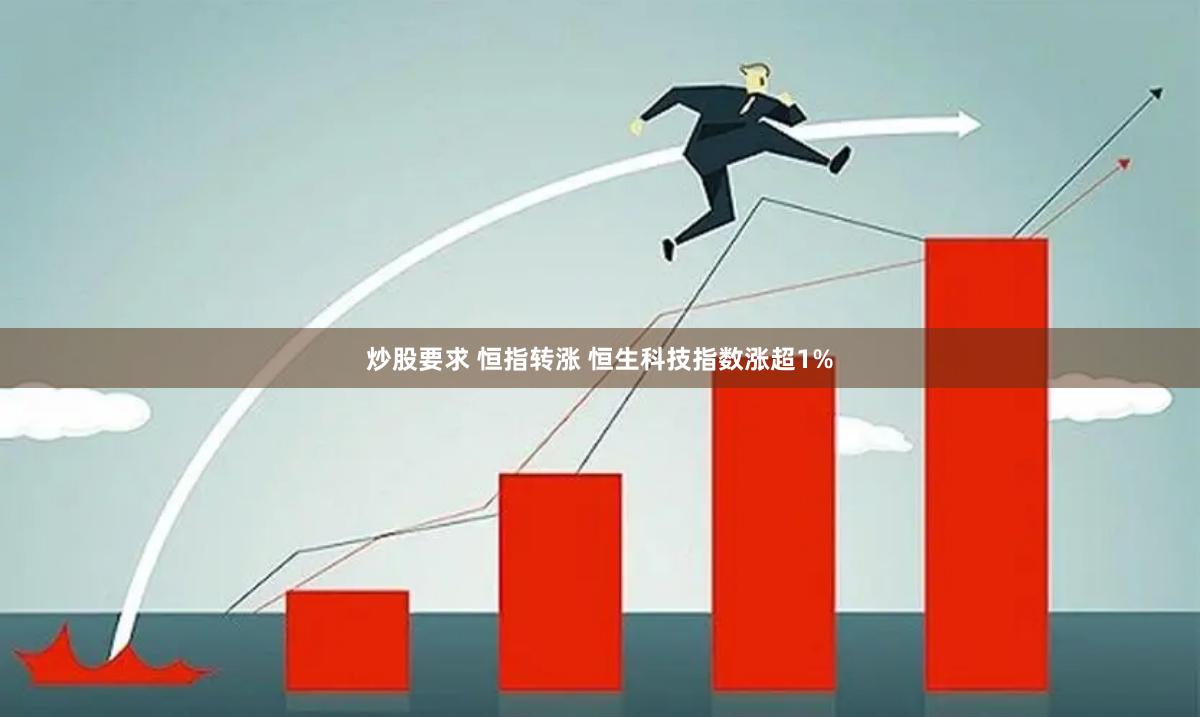 炒股要求 恒指转涨 恒生科技指数涨超1%