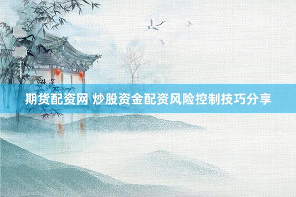 期货配资网 炒股资金配资风险控制技巧分享