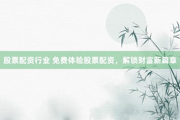 股票配资行业 免费体验股票配资，解锁财富新篇章