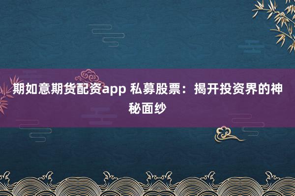 期如意期货配资app 私募股票：揭开投资界的神秘面纱