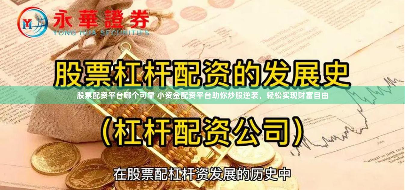 股票配资平台哪个可靠 小资金配资平台助你炒股逆袭，轻松实现财富自由