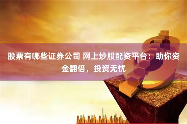 股票有哪些证券公司 网上炒股配资平台：助你资金翻倍，投资无忧