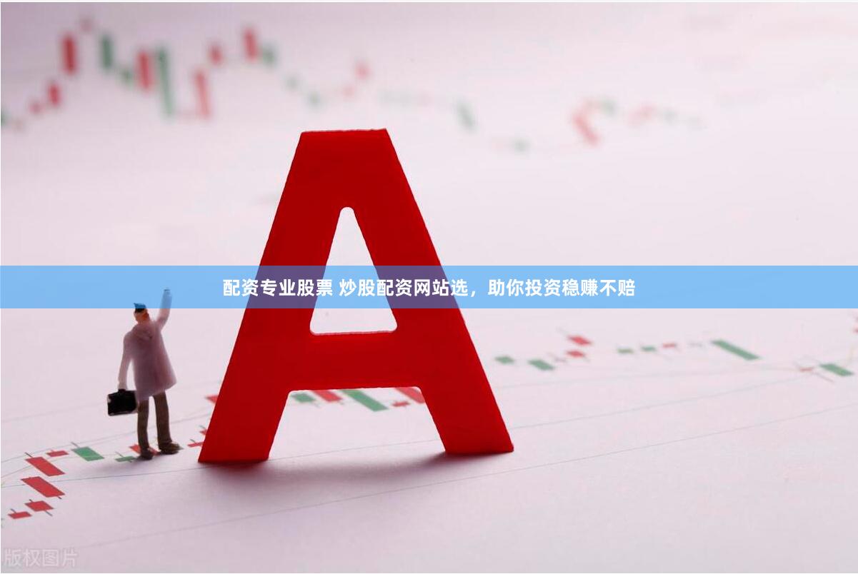 配资专业股票 炒股配资网站选，助你投资稳赚不赔