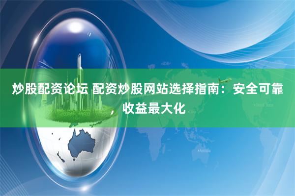 炒股配资论坛 配资炒股网站选择指南：安全可靠，收益最大化