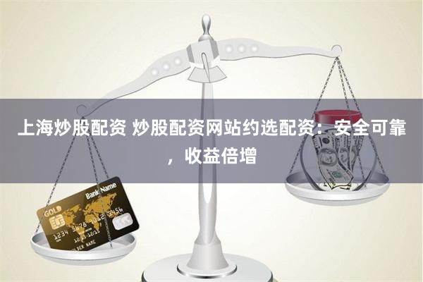 上海炒股配资 炒股配资网站约选配资：安全可靠，收益倍增