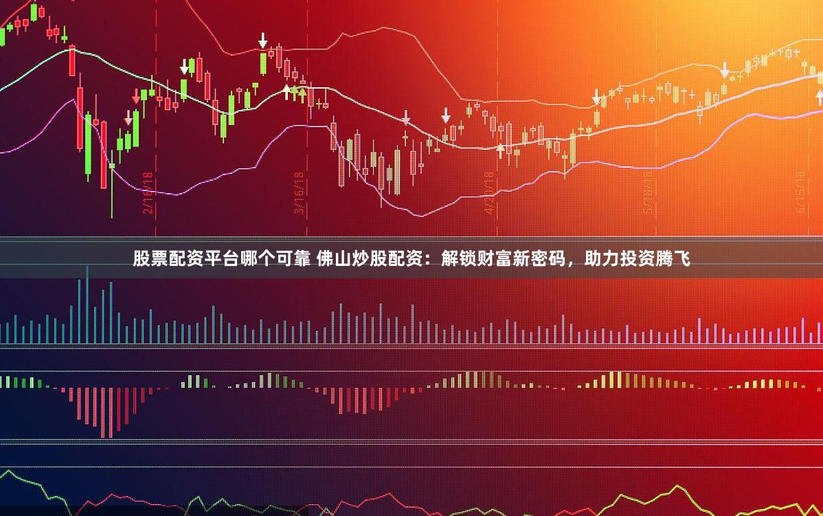 股票配资平台哪个可靠 佛山炒股配资：解锁财富新密码，助力投资腾飞