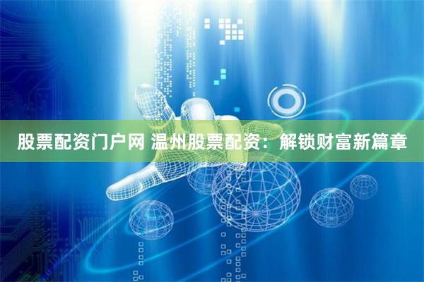 股票配资门户网 温州股票配资：解锁财富新篇章