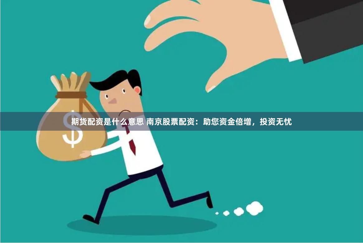 期货配资是什么意思 南京股票配资：助您资金倍增，投资无忧