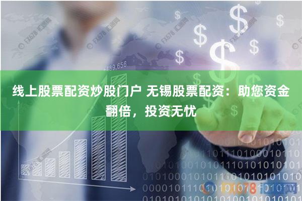 线上股票配资炒股门户 无锡股票配资：助您资金翻倍，投资无忧