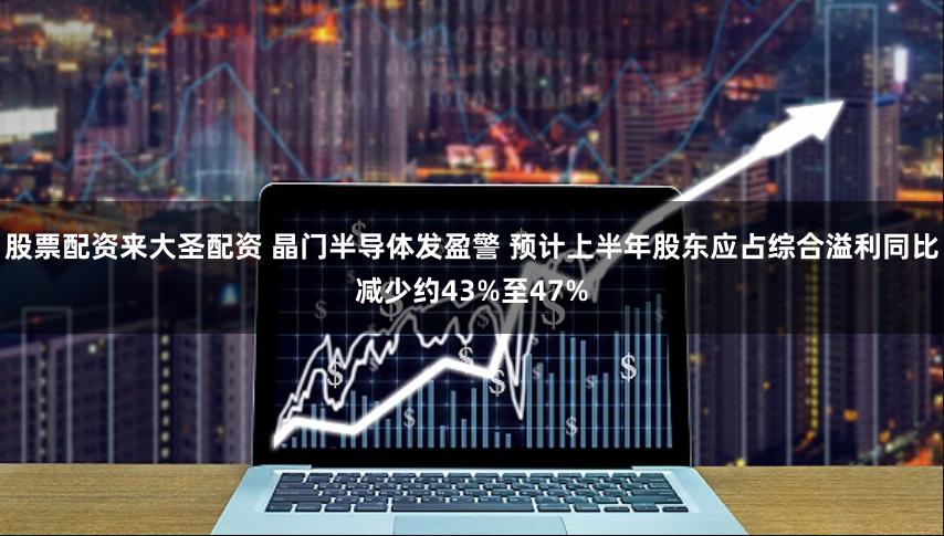股票配资来大圣配资 晶门半导体发盈警 预计上半年股东应占综合溢利同比减少约43%至47%