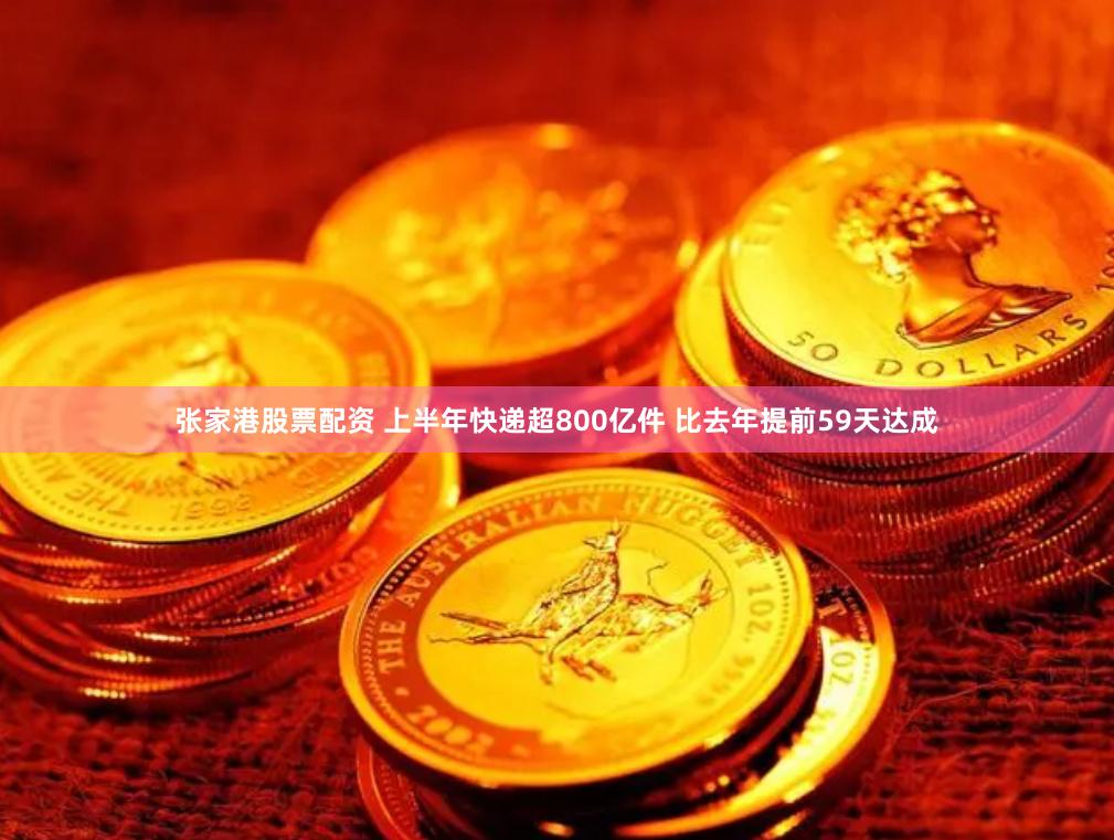 张家港股票配资 上半年快递超800亿件 比去年提前59天达成