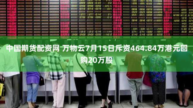 中国期货配资网 万物云7月15日斥资464.84万港元回购20万股