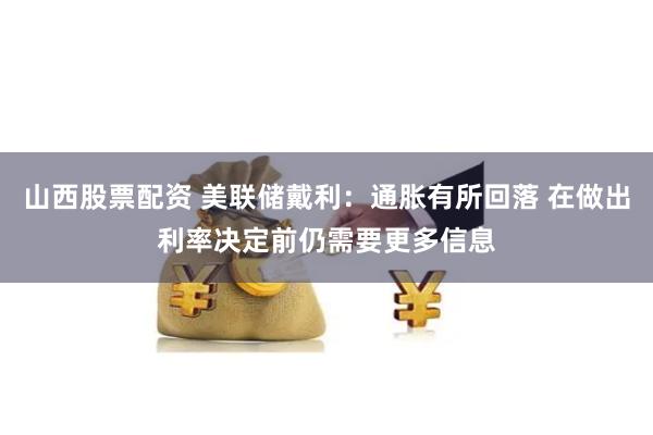 山西股票配资 美联储戴利：通胀有所回落 在做出利率决定前仍需要更多信息
