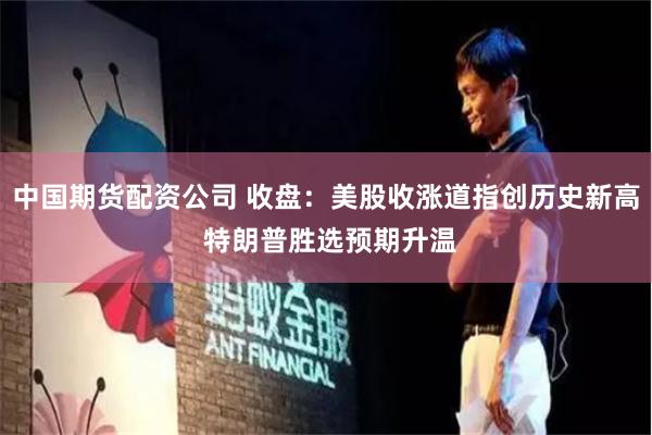 中国期货配资公司 收盘：美股收涨道指创历史新高 特朗普胜选预期升温