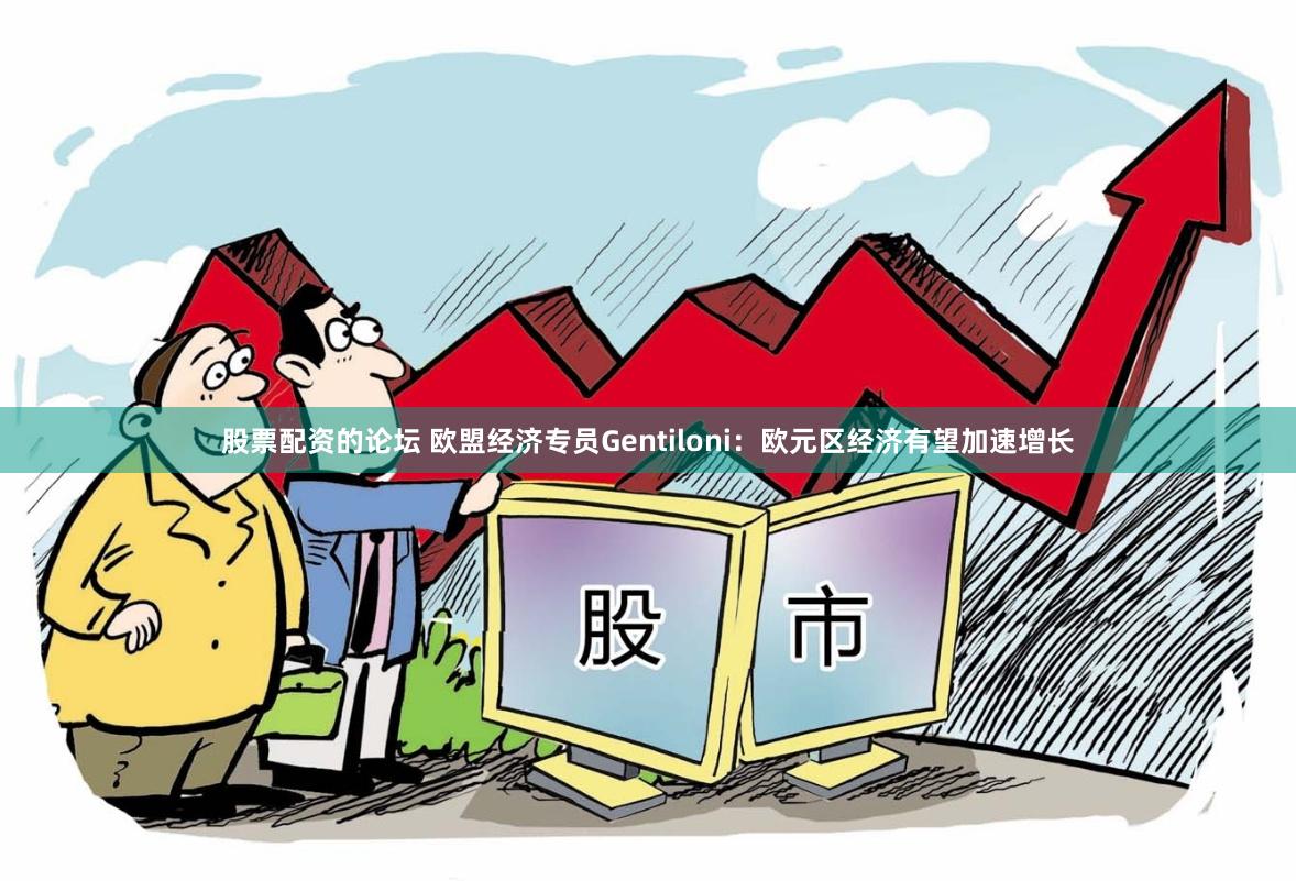 股票配资的论坛 欧盟经济专员Gentiloni：欧元区经济有望加速增长