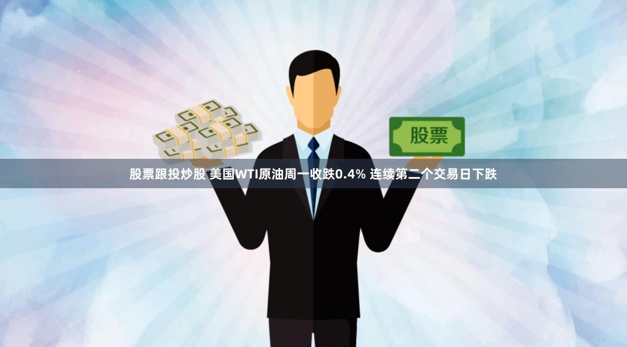股票跟投炒股 美国WTI原油周一收跌0.4% 连续第二个交易日下跌