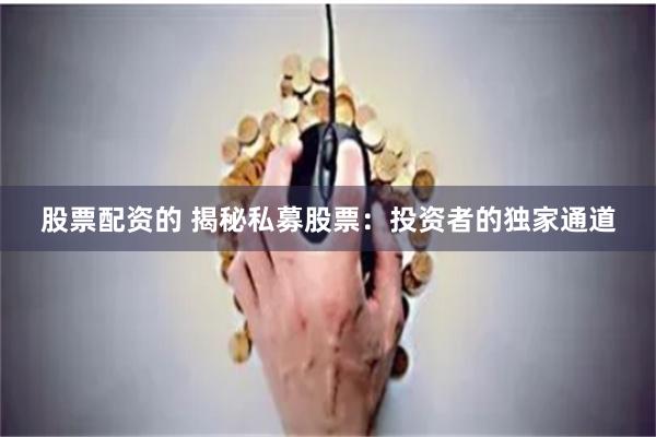 股票配资的 揭秘私募股票：投资者的独家通道