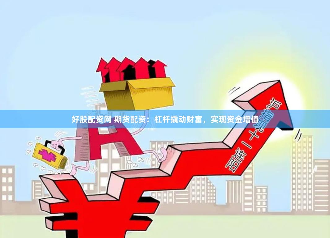 好股配资网 期货配资：杠杆撬动财富，实现资金增值