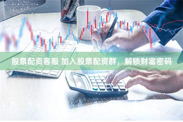 股票配资客服 加入股票配资群，解锁财富密码