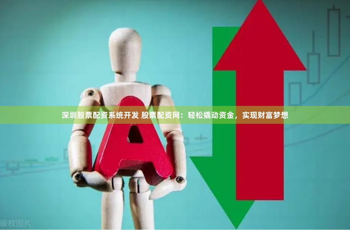 深圳股票配资系统开发 股票配资网：轻松撬动资金，实现财富梦想