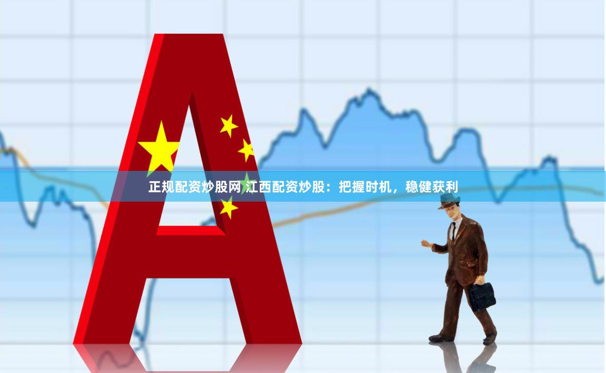 正规配资炒股网 江西配资炒股：把握时机，稳健获利