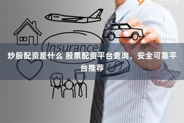 炒股配资是什么 股票配资平台查询,安全可靠平台推荐