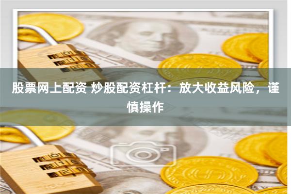 股票网上配资 炒股配资杠杆：放大收益风险，谨慎操作
