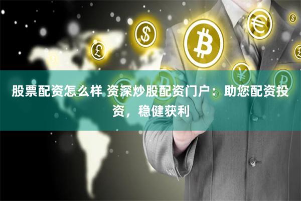 股票配资怎么样 资深炒股配资门户：助您配资投资，稳健获利